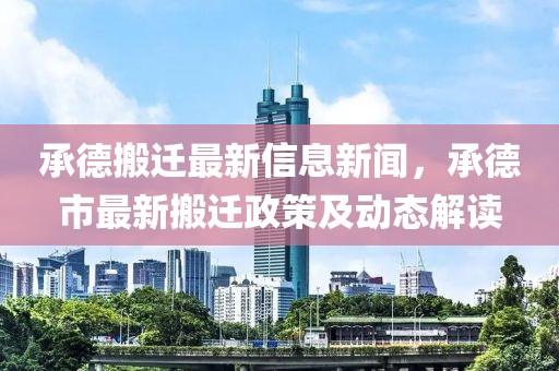 承德搬遷最新信息新聞，承德市最新搬遷政策及動(dòng)態(tài)解讀