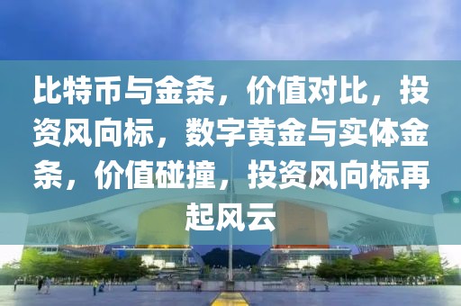 比特幣與金條，價值對比，投資風向標，數字黃金與實體金條，價值碰撞，投資風向標再起風云