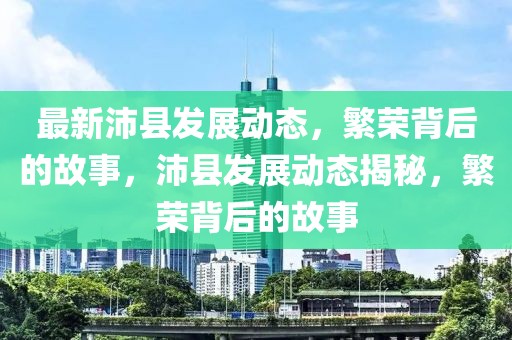 最新沛縣發(fā)展動(dòng)態(tài)，繁榮背后的故事，沛縣發(fā)展動(dòng)態(tài)揭秘，繁榮背后的故事