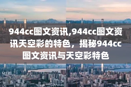 944cc圖文資訊,944cc圖文資訊天空彩的特色，揭秘944cc圖文資訊與天空彩特色