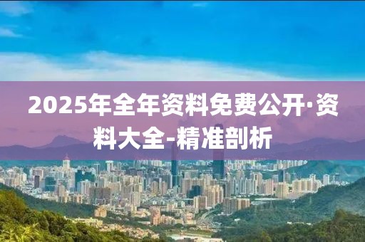 2025年全年資料免費公開·資料大全-精準剖析