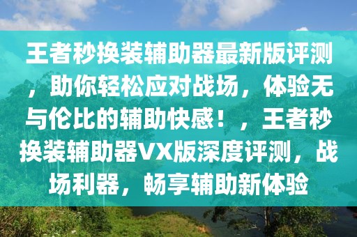 王者秒換裝輔助器最新版評測，助你輕松應(yīng)對戰(zhàn)場，體驗無與倫比的輔助快感！，王者秒換裝輔助器VX版深度評測，戰(zhàn)場利器，暢享輔助新體驗