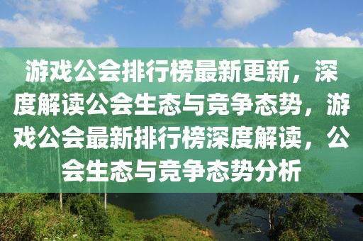 游戲公會排行榜最新更新，深度解讀公會生態(tài)與競爭態(tài)勢，游戲公會最新排行榜深度解讀，公會生態(tài)與競爭態(tài)勢分析