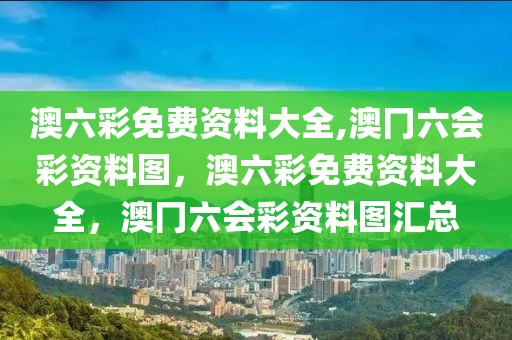 澳六彩免費(fèi)資料大全,澳冂六會(huì)彩資料圖，澳六彩免費(fèi)資料大全，澳冂六會(huì)彩資料圖匯總