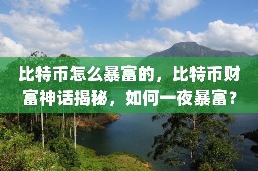 比特幣怎么暴富的，比特幣財富神話揭秘，如何一夜暴富？