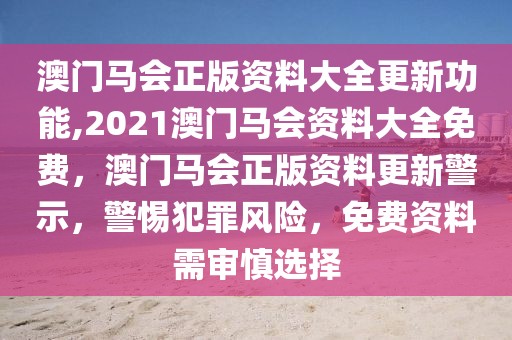 澳門馬會正版資料大全更新功能,2021澳門馬會資料大全免費，澳門馬會正版資料更新警示，警惕犯罪風(fēng)險，免費資料需審慎選擇