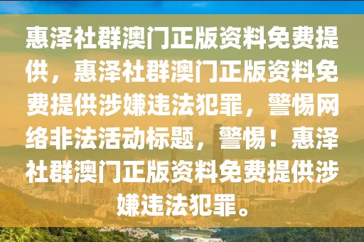 惠澤社群澳門正版資料免費提供，惠澤社群澳門正版資料免費提供涉嫌違法犯罪，警惕網(wǎng)絡(luò)非法活動標題，警惕！惠澤社群澳門正版資料免費提供涉嫌違法犯罪。