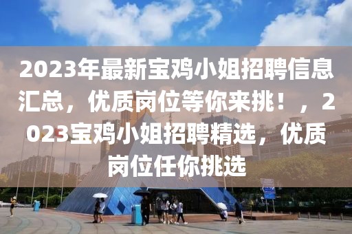 2023年最新寶雞小姐招聘信息匯總，優(yōu)質(zhì)崗位等你來挑！，2023寶雞小姐招聘精選，優(yōu)質(zhì)崗位任你挑選