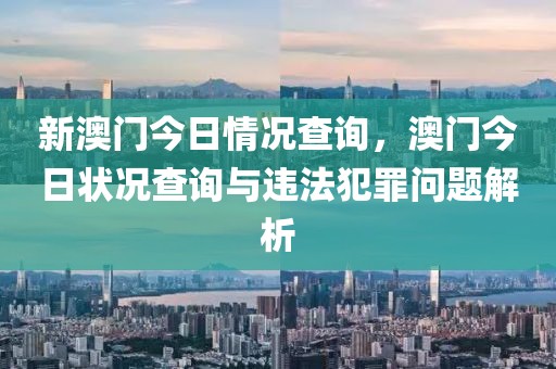 新澳門今日情況查詢，澳門今日狀況查詢與違法犯罪問(wèn)題解析