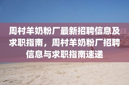 周村羊奶粉廠最新招聘信息及求職指南，周村羊奶粉廠招聘信息與求職指南速遞