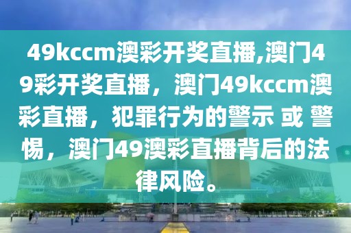 49kccm澳彩開獎直播,澳門49彩開獎直播，澳門49kccm澳彩直播，犯罪行為的警示 或 警惕，澳門49澳彩直播背后的法律風險。