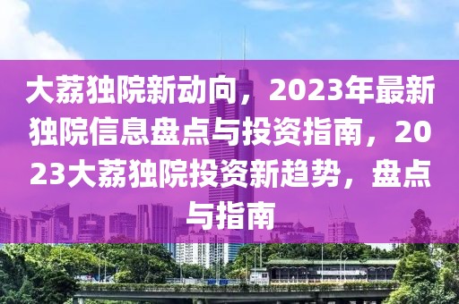 大荔獨(dú)院新動(dòng)向，2023年最新獨(dú)院信息盤(pán)點(diǎn)與投資指南，2023大荔獨(dú)院投資新趨勢(shì)，盤(pán)點(diǎn)與指南