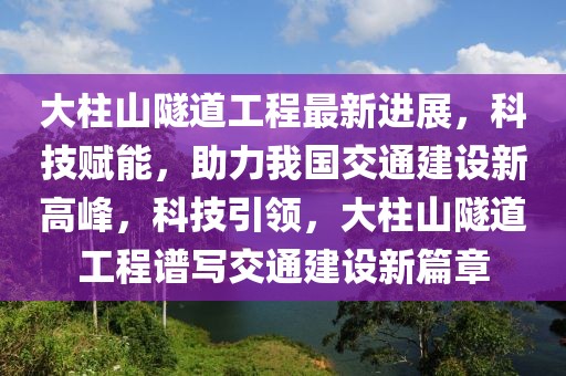 大柱山隧道工程最新進(jìn)展，科技賦能，助力我國交通建設(shè)新高峰，科技引領(lǐng)，大柱山隧道工程譜寫交通建設(shè)新篇章