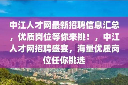 中江人才網(wǎng)最新招聘信息匯總，優(yōu)質(zhì)崗位等你來挑！，中江人才網(wǎng)招聘盛宴，海量優(yōu)質(zhì)崗位任你挑選