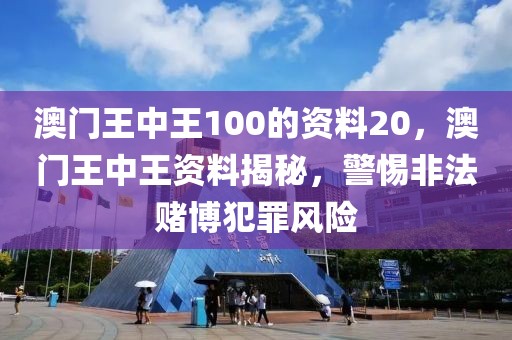 澳門王中王100的資料20，澳門王中王資料揭秘，警惕非法賭博犯罪風(fēng)險(xiǎn)