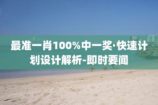 最準一肖100%中一獎·快速計劃設計解析-即時要聞