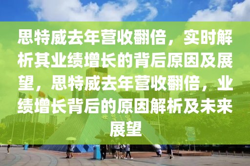 思特威去年?duì)I收翻倍，實(shí)時解析其業(yè)績增長的背后原因及展望，思特威去年?duì)I收翻倍，業(yè)績增長背后的原因解析及未來展望