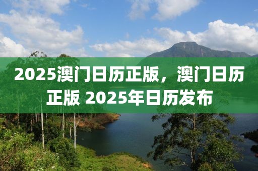 2025澳門日歷正版，澳門日歷正版 2025年日歷發(fā)布