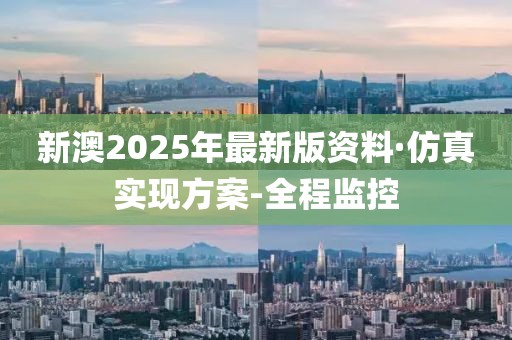 新澳2025年最新版資料·仿真實(shí)現(xiàn)方案-全程監(jiān)控