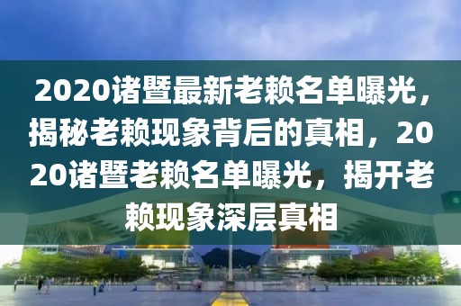 2020諸暨最新老賴名單曝光，揭秘老賴現(xiàn)象背后的真相，2020諸暨老賴名單曝光，揭開老賴現(xiàn)象深層真相