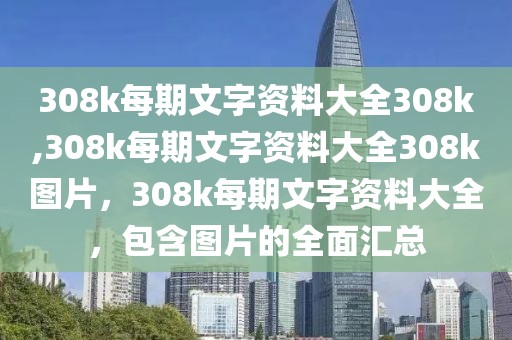 308k每期文字資料大全308k,308k每期文字資料大全308k圖片，308k每期文字資料大全，包含圖片的全面匯總