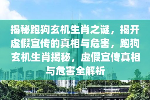 揭秘跑狗玄機生肖之謎，揭開虛假宣傳的真相與危害，跑狗玄機生肖揭秘，虛假宣傳真相與危害全解析