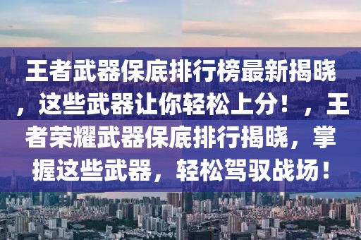 王者武器保底排行榜最新揭曉，這些武器讓你輕松上分！，王者榮耀武器保底排行揭曉，掌握這些武器，輕松駕馭戰(zhàn)場(chǎng)！