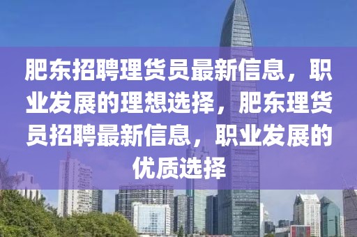 肥東招聘理貨員最新信息，職業(yè)發(fā)展的理想選擇，肥東理貨員招聘最新信息，職業(yè)發(fā)展的優(yōu)質(zhì)選擇