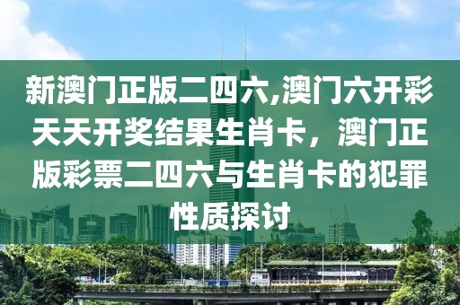 新澳門正版二四六,澳門六開彩天天開獎結(jié)果生肖卡，澳門正版彩票二四六與生肖卡的犯罪性質(zhì)探討