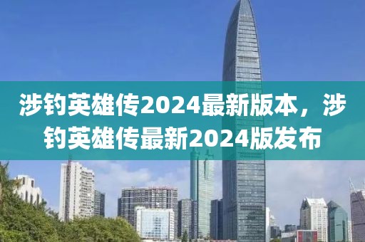 涉釣英雄傳2024最新版本，涉釣英雄傳最新2024版發(fā)布