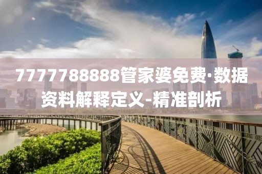 7777788888管家婆免費(fèi)·數(shù)據(jù)資料解釋定義-精準(zhǔn)剖析