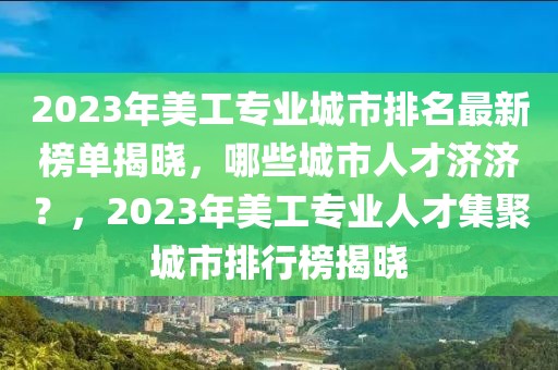 2023年美工專業(yè)城市排名最新榜單揭曉，哪些城市人才濟濟？，2023年美工專業(yè)人才集聚城市排行榜揭曉