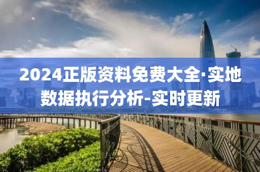 2024正版資料免費(fèi)大全·實(shí)地?cái)?shù)據(jù)執(zhí)行分析-實(shí)時(shí)更新