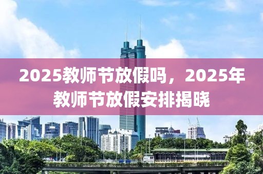 2025教師節(jié)放假嗎，2025年教師節(jié)放假安排揭曉