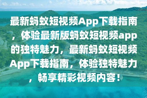 最新螞蟻短視頻App下載指南，體驗最新版螞蟻短視頻app的獨(dú)特魅力，最新螞蟻短視頻App下載指南，體驗獨(dú)特魅力，暢享精彩視頻內(nèi)容！