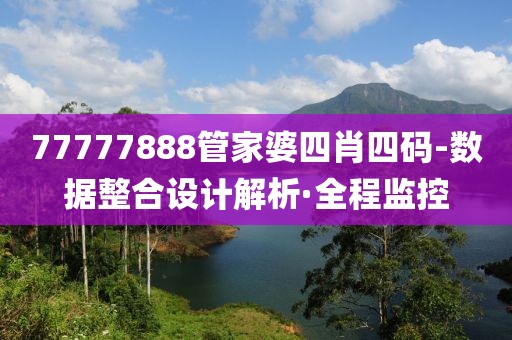 77777888管家婆四肖四碼-數(shù)據(jù)整合設(shè)計(jì)解析·全程監(jiān)控