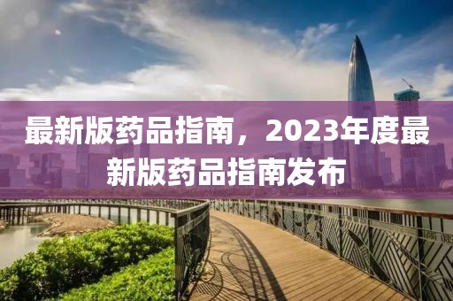 最新版藥品指南，2023年度最新版藥品指南發(fā)布