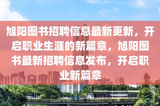 旭陽(yáng)圖書(shū)招聘信息最新更新，開(kāi)啟職業(yè)生涯的新篇章，旭陽(yáng)圖書(shū)最新招聘信息發(fā)布，開(kāi)啟職業(yè)新篇章