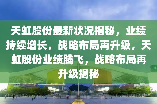 天虹股份最新狀況揭秘，業(yè)績持續(xù)增長，戰(zhàn)略布局再升級，天虹股份業(yè)績騰飛，戰(zhàn)略布局再升級揭秘