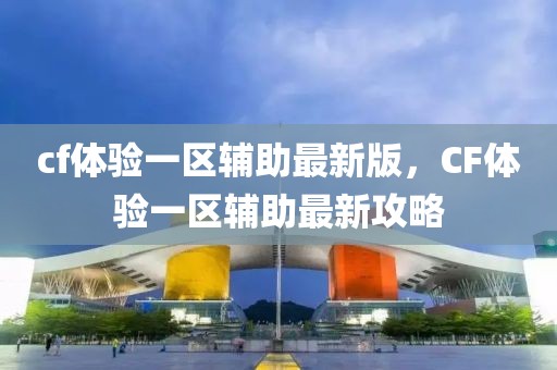 cf體驗一區(qū)輔助最新版，CF體驗一區(qū)輔助最新攻略