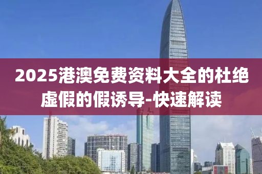 2025港澳免費資料大全的杜絕虛假的假誘導-快速解讀