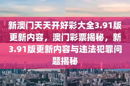 新澳門天天開好彩大全3.91版更新內(nèi)容，澳門彩票揭秘，新3.91版更新內(nèi)容與違法犯罪問題揭秘