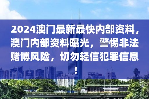 2024澳門最新最快內(nèi)部資料，澳門內(nèi)部資料曝光，警惕非法賭博風(fēng)險，切勿輕信犯罪信息！