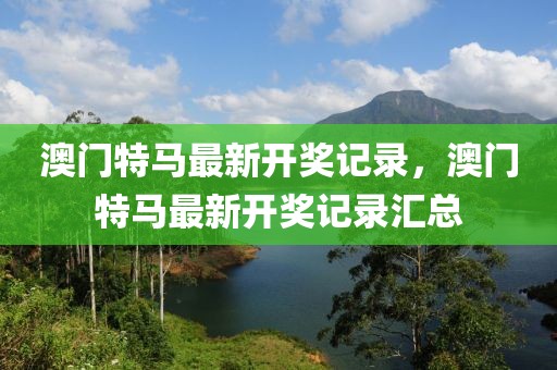 澳門特馬最新開獎記錄，澳門特馬最新開獎記錄匯總