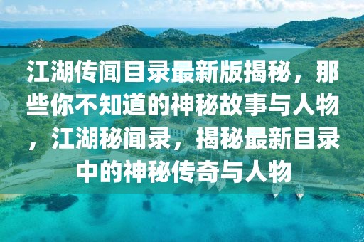 江湖傳聞目錄最新版揭秘，那些你不知道的神秘故事與人物，江湖秘聞錄，揭秘最新目錄中的神秘傳奇與人物