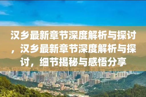 漢鄉(xiāng)最新章節(jié)深度解析與探討，漢鄉(xiāng)最新章節(jié)深度解析與探討，細(xì)節(jié)揭秘與感悟分享