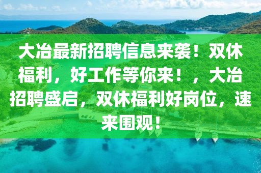 大冶最新招聘信息來襲！雙休福利，好工作等你來！，大冶招聘盛啟，雙休福利好崗位，速來圍觀！