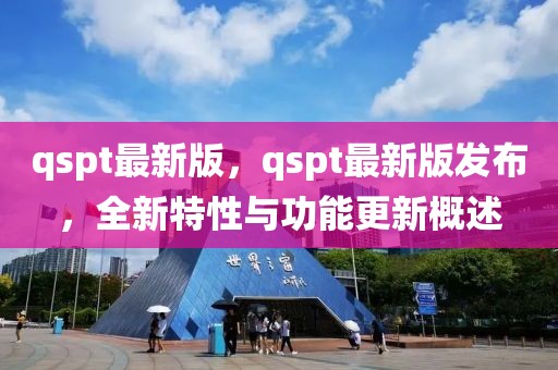 qspt最新版，qspt最新版發(fā)布，全新特性與功能更新概述