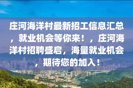 莊河海洋村最新招工信息匯總，就業(yè)機會等你來！，莊河海洋村招聘盛啟，海量就業(yè)機會，期待您的加入！