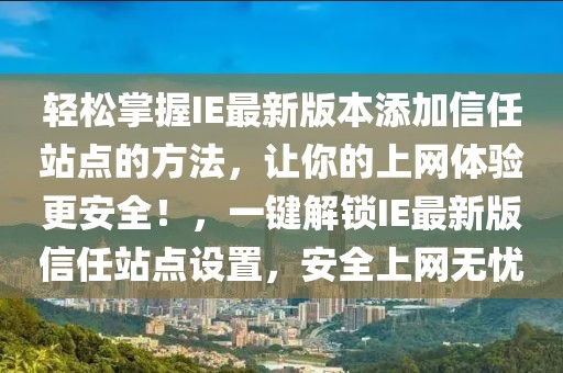 輕松掌握IE最新版本添加信任站點的方法，讓你的上網(wǎng)體驗更安全！，一鍵解鎖IE最新版信任站點設置，安全上網(wǎng)無憂